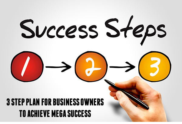 A 3 Step Plan To Achieve Mega Success